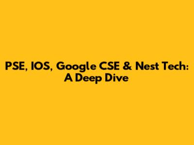 PSE, IOS, Google CSE & Nest Tech: A Deep Dive