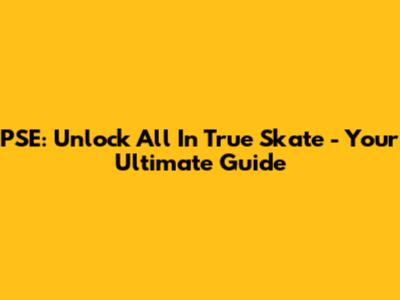 PSE: Unlock All In True Skate - Your Ultimate Guide
