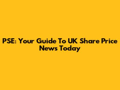 PSE: Your Guide To UK Share Price News Today