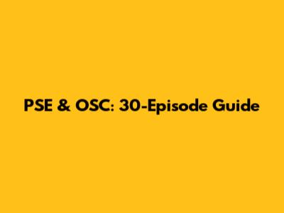 PSE & OSC: 30-Episode Guide