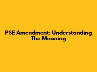 PSE Amendment: Understanding The Meaning