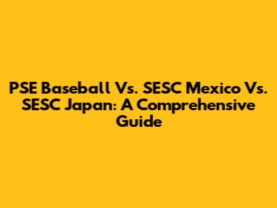 PSE Baseball Vs. SESC Mexico Vs. SESC Japan: A Comprehensive Guide