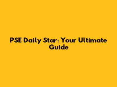 PSE Daily Star: Your Ultimate Guide