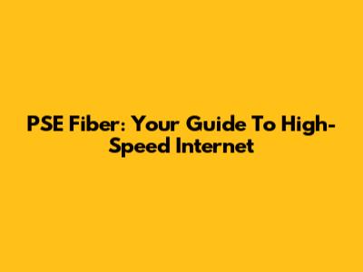 PSE Fiber: Your Guide To High-Speed Internet