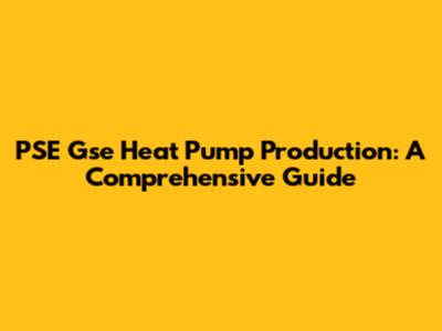 PSE Gse Heat Pump Production: A Comprehensive Guide