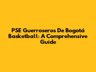 PSE Guerroseros De Bogotá Basketball: A Comprehensive Guide