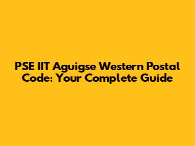 PSE IIT Aguigse Western Postal Code: Your Complete Guide