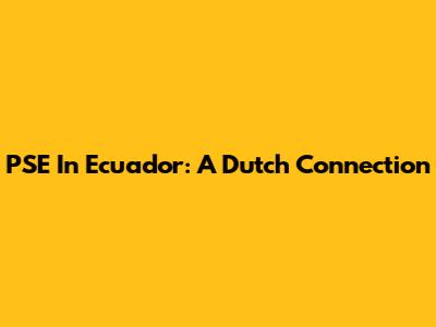 PSE In Ecuador: A Dutch Connection