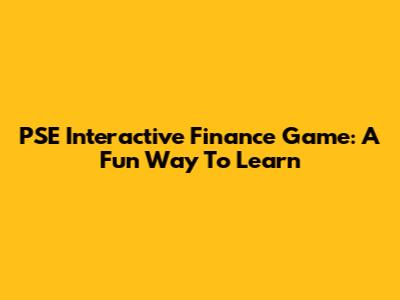 PSE Interactive Finance Game: A Fun Way To Learn