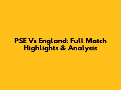 PSE Vs England: Full Match Highlights & Analysis