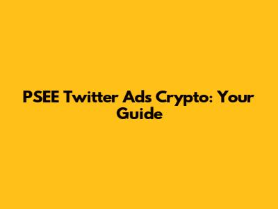 PSEE Twitter Ads Crypto: Your Guide