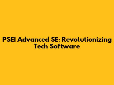 PSEI Advanced SE: Revolutionizing Tech Software