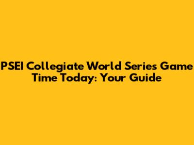 PSEI Collegiate World Series Game Time Today: Your Guide
