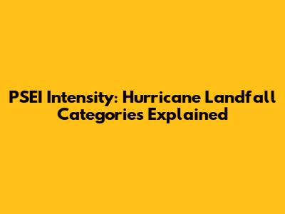 PSEI Intensity: Hurricane Landfall Categories Explained