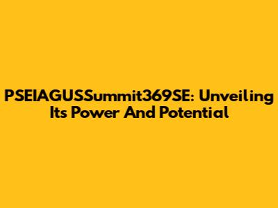 PSEIAGUSSummit369SE: Unveiling Its Power And Potential