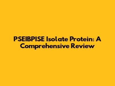 PSEIBPISE Isolate Protein: A Comprehensive Review
