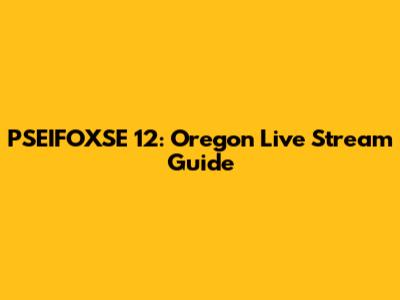 PSEIFOXSE 12: Oregon Live Stream Guide
