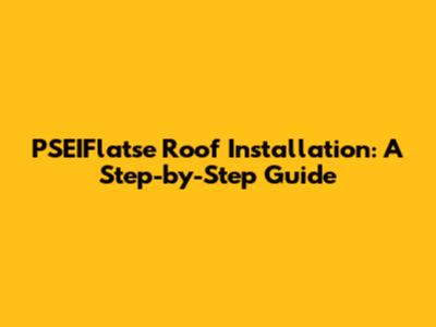 PSEIFlatse Roof Installation: A Step-by-Step Guide