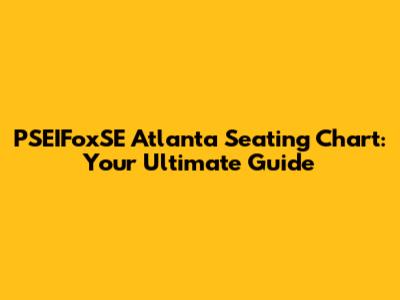 PSEIFoxSE Atlanta Seating Chart: Your Ultimate Guide