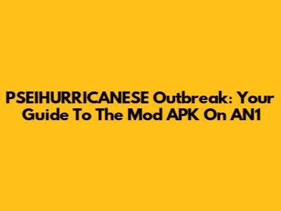 PSEIHURRICANESE Outbreak: Your Guide To The Mod APK On AN1