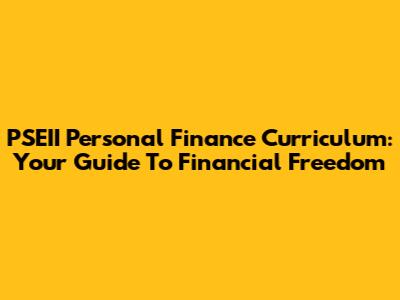 PSEII Personal Finance Curriculum: Your Guide To Financial Freedom