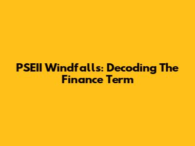 PSEII Windfalls: Decoding The Finance Term