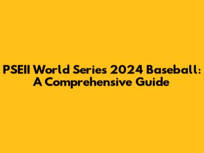 PSEII World Series 2024 Baseball: A Comprehensive Guide