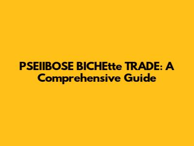 PSEIIBOSE BICHEtte TRADE: A Comprehensive Guide