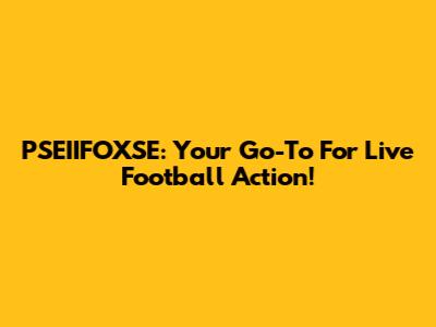 PSEIIFOXSE: Your Go-To For Live Football Action!