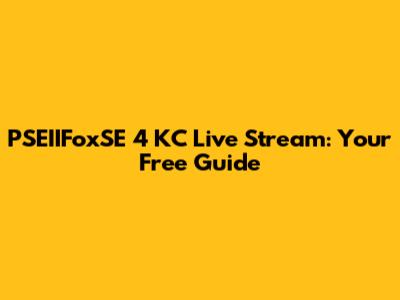 PSEIIFoxSE 4 KC Live Stream: Your Free Guide