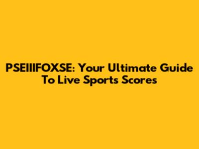 PSEIIIFOXSE: Your Ultimate Guide To Live Sports Scores