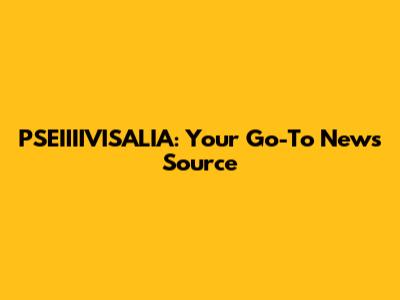 PSEIIIIVISALIA: Your Go-To News Source