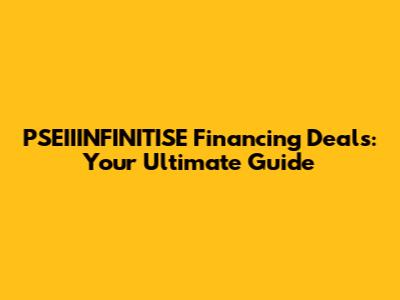 PSEIIINFINITISE Financing Deals: Your Ultimate Guide