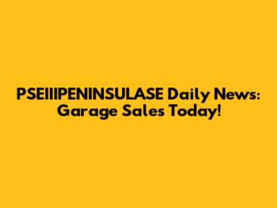 PSEIIIPENINSULASE Daily News: Garage Sales Today!