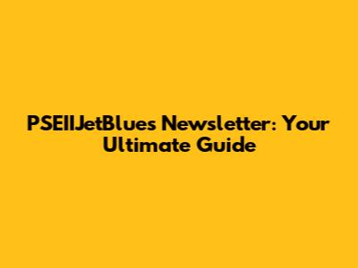 PSEIIJetBlues Newsletter: Your Ultimate Guide