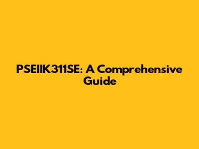 PSEIIK311SE: A Comprehensive Guide