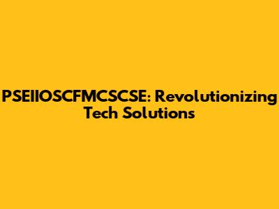 PSEIIOSCFMCSCSE: Revolutionizing Tech Solutions