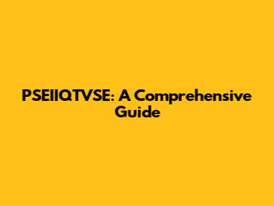 PSEIIQTVSE: A Comprehensive Guide