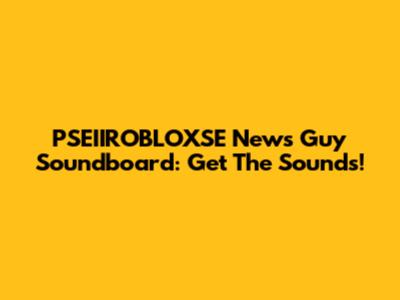 PSEIIROBLOXSE News Guy Soundboard: Get The Sounds!