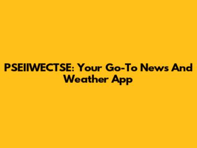 PSEIIWECTSE: Your Go-To News And Weather App