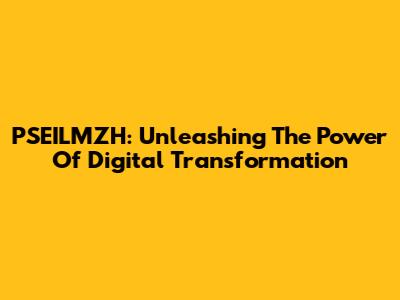 PSEILMZH: Unleashing The Power Of Digital Transformation