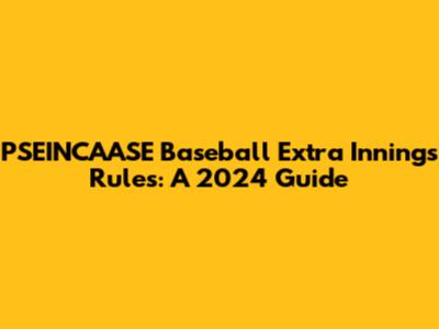 PSEINCAASE Baseball Extra Innings Rules: A 2024 Guide