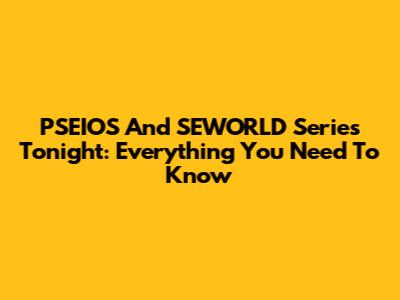 PSEIOS And SEWORLD Series Tonight: Everything You Need To Know