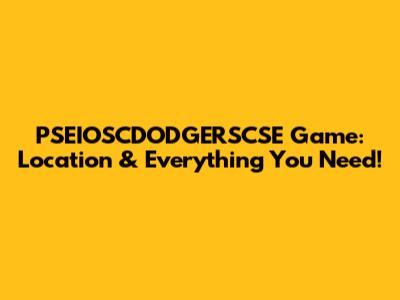 PSEIOSCDODGERSCSE Game: Location & Everything You Need!