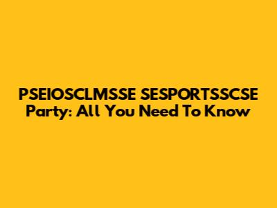PSEIOSCLMSSE SESPORTSSCSE Party: All You Need To Know