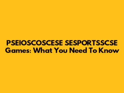 PSEIOSCOSCESE SESPORTSSCSE Games: What You Need To Know