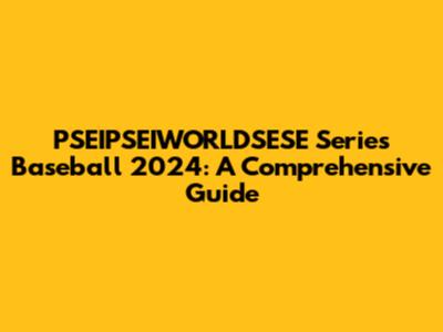 PSEIPSEIWORLDSESE Series Baseball 2024: A Comprehensive Guide