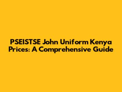 PSEISTSE John Uniform Kenya Prices: A Comprehensive Guide