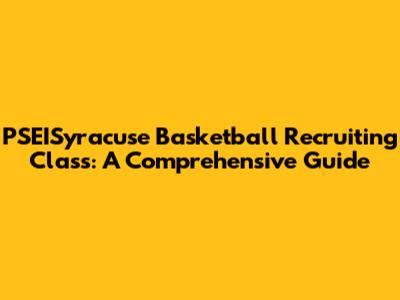 PSEISyracuse Basketball Recruiting Class: A Comprehensive Guide