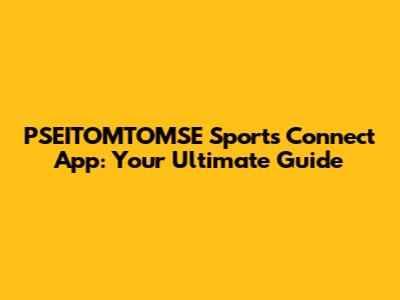 PSEITOMTOMSE Sports Connect App: Your Ultimate Guide